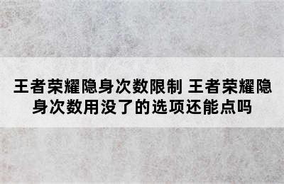 王者荣耀隐身次数限制 王者荣耀隐身次数用没了的选项还能点吗